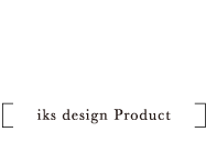 iks design product_イクスデザインプロダクト